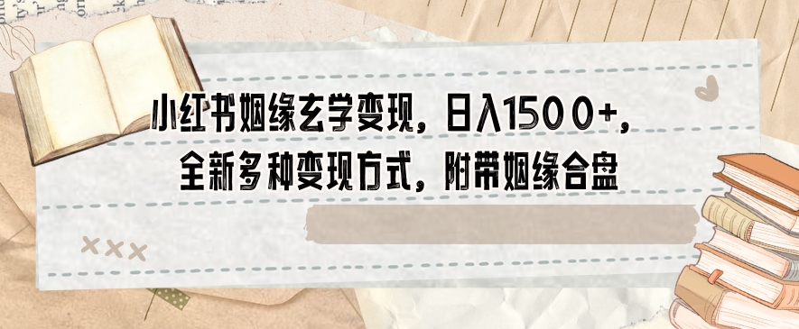 小红书姻缘玄学变现，日入1500+，全新多种变现方式，附带姻缘合盘【揭秘】-第二象限