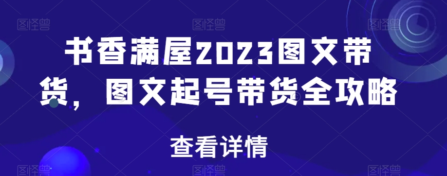 书香满屋2023图文带货，图文起号带货全攻略-第二象限