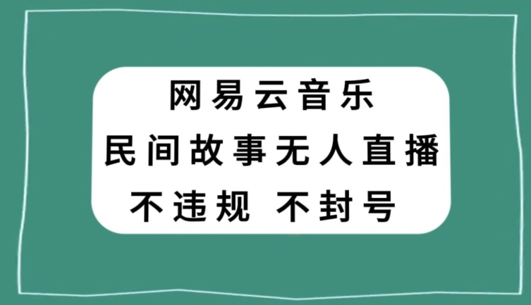 网易云民间故事无人直播，零投入低风险、人人可做【揭秘】-第二象限