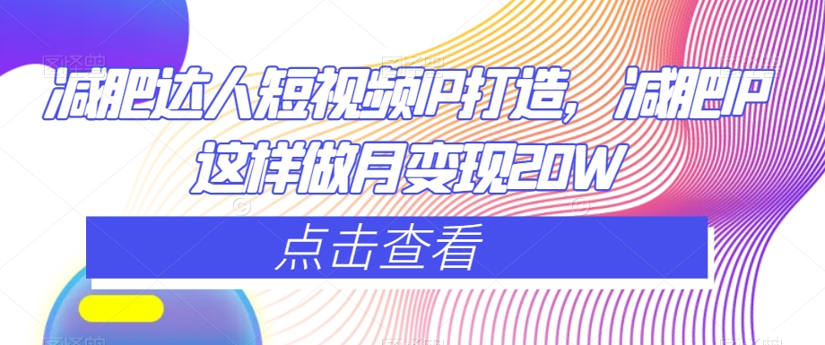 减肥达人短视频IP打造，减肥IP这样做月变现20W-第二象限