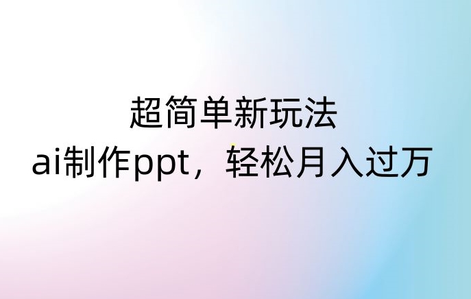 超简单新玩法，靠ai制作PPT，几分钟一个作品，小白也可以操作，月入过万【揭秘】-第二象限