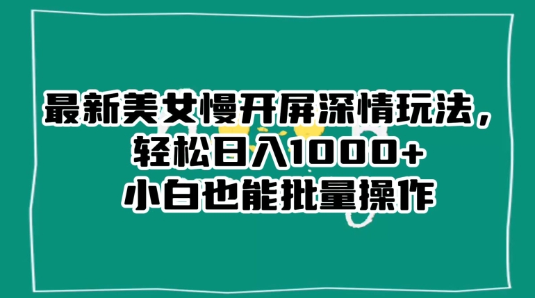最新美女慢开屏深情玩法，轻松日入1000+小白也能批量操作-第二象限