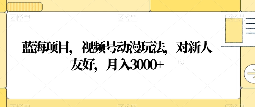 蓝海项目，视频号动漫玩法，对新人友好，月入3000+【揭秘】-第二象限