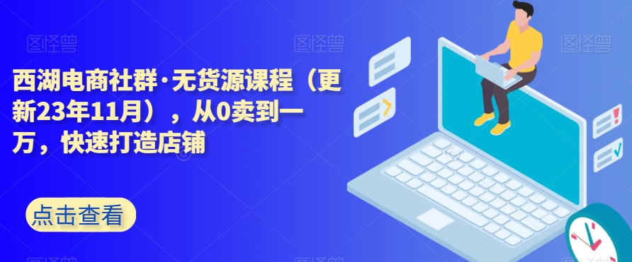 西湖电商社群·无货源课程（更新23年11月），从0卖到一万，快速打造店铺-第二象限