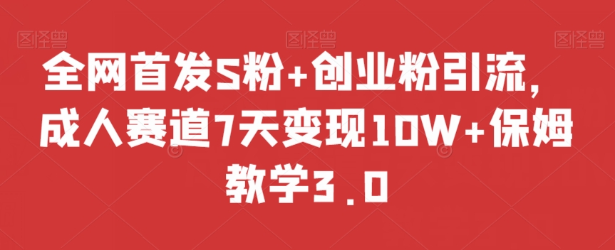 全网首发S粉+创业粉引流，成人赛道7天变现10W+保姆教学3.0【揭秘】-第二象限