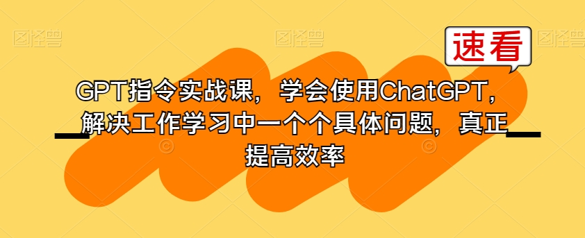 GPT指令实战课，学会使用ChatGPT，解决工作学习中一个个具体问题，真正提高效率-第二象限