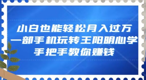 小白也能轻松月入过万，一部手机玩转王阳明心学，手把手教你赚钱【揭秘】-第二象限