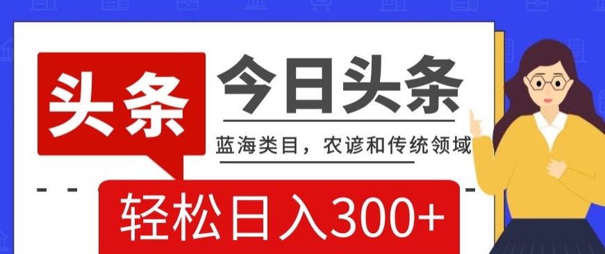 AI头条传统和农谚领域，蓝海类目，搬运+AI优化，轻松日入300+【揭秘】-第二象限