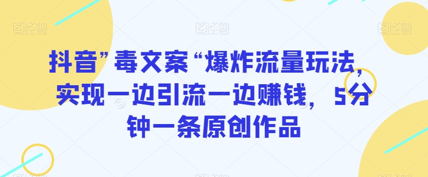 抖音”毒文案“爆炸流量玩法，实现一边引流一边赚钱，5分钟一条原创作品【揭秘】-第二象限