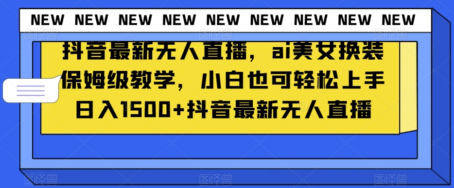 抖音最新无人直播，ai美女换装保姆级教学，小白也可轻松上手日入1500+【揭秘】-第二象限