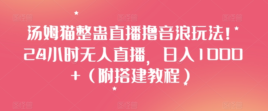 汤姆猫整蛊直播撸音浪玩法！24小时无人直播，日入1000+（附搭建教程）【揭秘】-第二象限