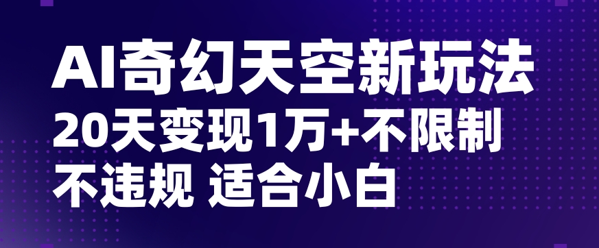 AI奇幻天空，20天变现五位数玩法，不限制不违规不封号玩法，适合小白操作【揭秘】-第二象限