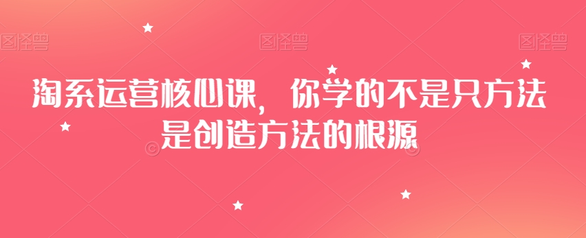 淘系运营核心课，你学的不是只方法是创造方法的根源-第二象限