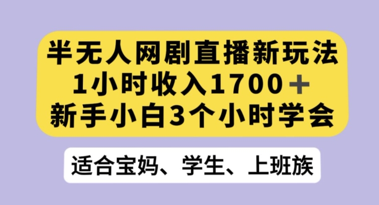 半无人网剧直播新玩法，1小时收入1700+，新手小白3小时学会【揭秘】-第二象限