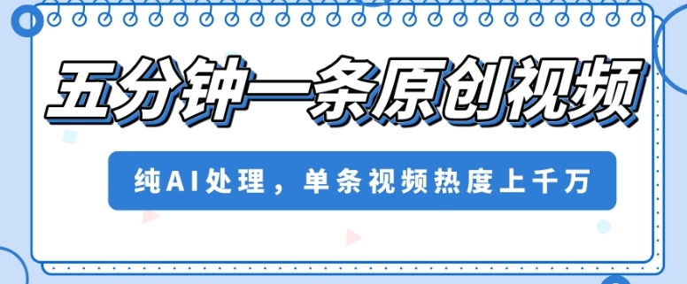 五分钟一条原创视频，纯AI处理，单条视频热度上千万【揭秘】-第二象限