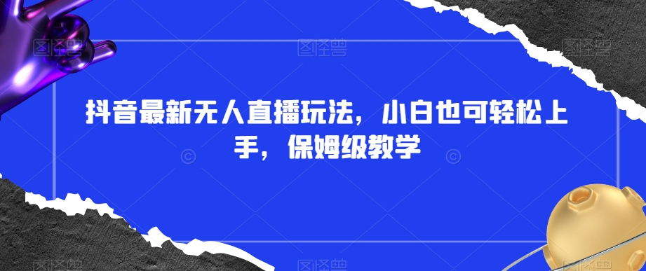 抖音最新无人直播玩法，小白也可轻松上手，保姆级教学，附所有素材+插件【揭秘】-第二象限