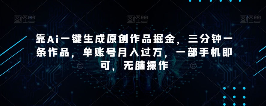 靠Ai一键生成原创作品掘金，三分钟一条作品，单账号月入过万，一部手机即可，无脑操作【揭秘】-第二象限