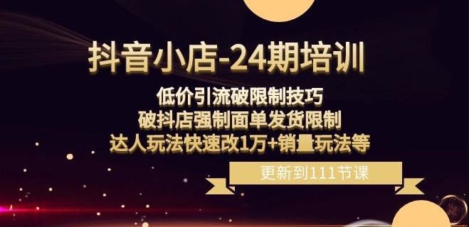 抖音小店-24期：低价引流破限制技巧，破抖店强制面单发货限制，达人玩法快速改1万+销量玩法等-第二象限