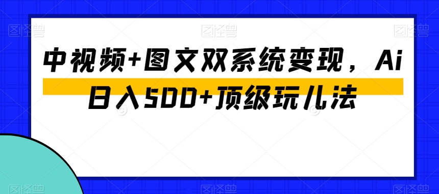 中视频+图文双系统变现，Ai日入500+顶级玩儿法-第二象限