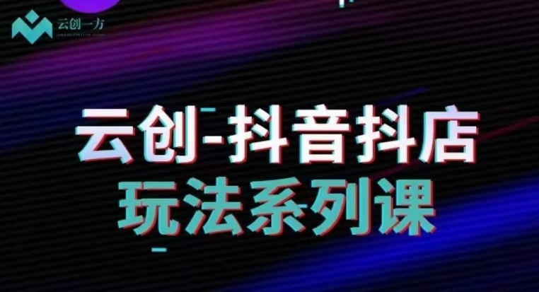 云创-抖音小店系列课，抖音小店运营全攻略-第二象限