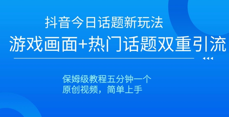 抖音今日话题新玩法，游戏画面+热门话题双重引流，保姆级教程五分钟一个【揭秘】-第二象限