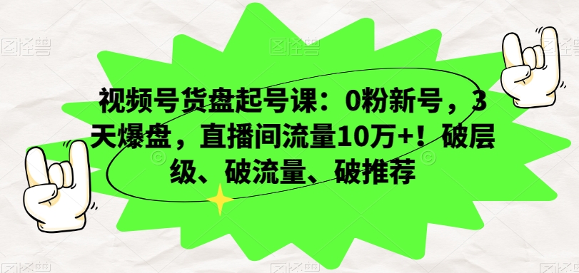 视频号货盘起号课：0粉新号，3天爆盘，直播间流量10万+！破层级、破流量、破推荐-第二象限