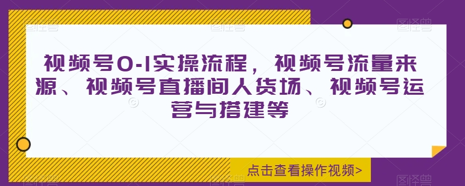 视频号0-1实操流程，视频号流量来源、视频号直播间人货场、视频号运营与搭建等-第二象限