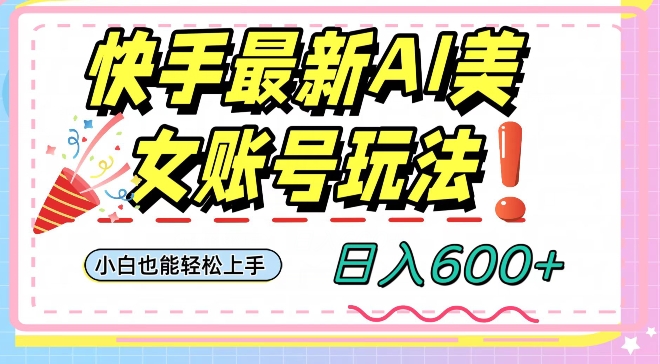 快手AI美女号最新玩法，日入600+小白级别教程【揭秘】-第二象限