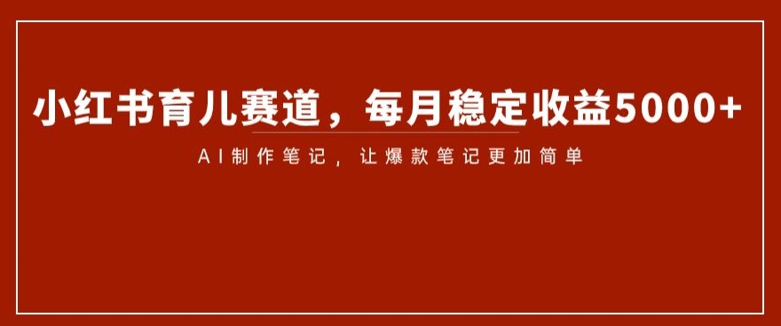 小红书育儿赛道，每月稳定收益5000+，AI制作笔记让爆款笔记更加简单【揭秘】-第二象限