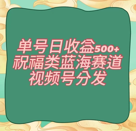 单号日收益500+、祝福类蓝海赛道、视频号分发【揭秘】-第二象限