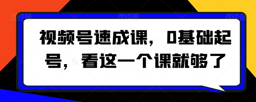 视频号速成课，​0基础起号，看这一个课就够了-第二象限