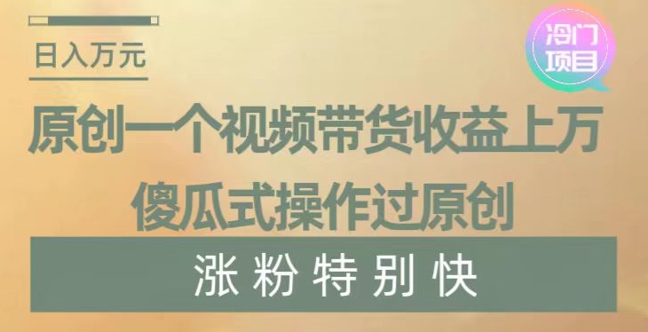 原创一个视频带货收益上万，傻瓜式操作过原创，几分钟做一个视频涨粉特别快【揭秘】-第二象限
