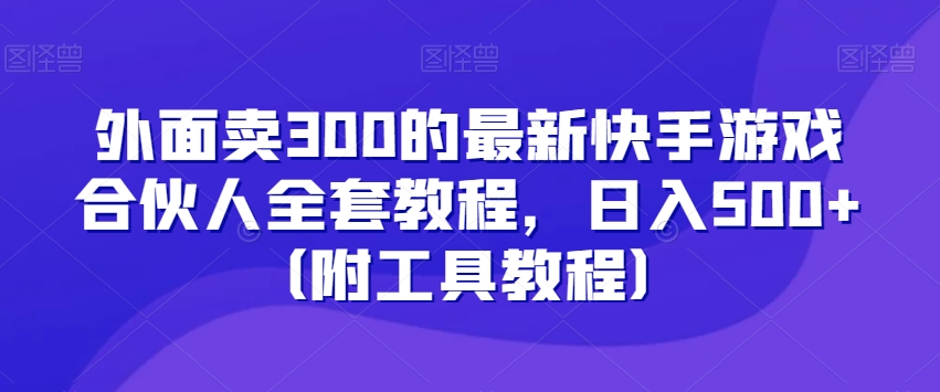 外面卖300的最新快手游戏合伙人全套教程，日入500+（附工具教程）-第二象限