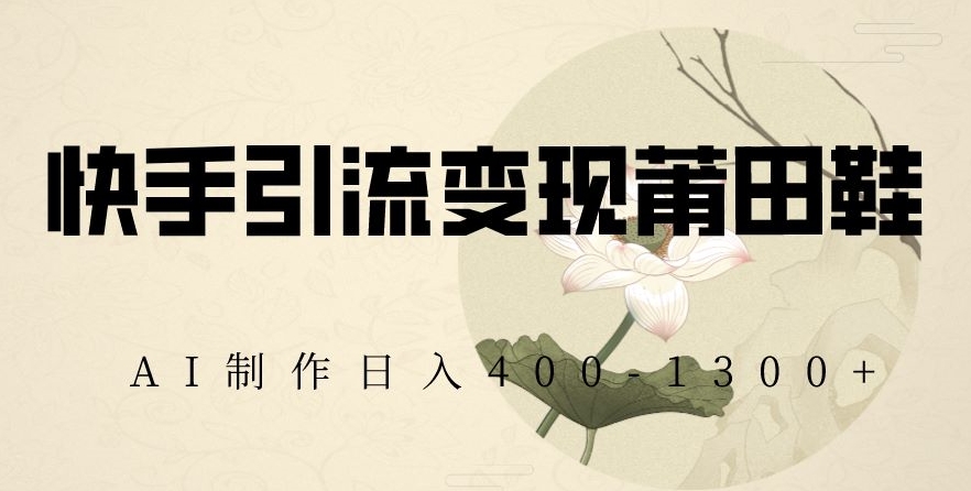 快手引流变现莆田鞋，AI制作日入400+【揭秘】-第二象限