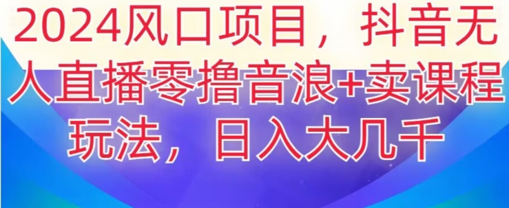 2024风口项目，抖音无人主播撸音浪+卖课程玩法，日入大几千【揭秘】-第二象限