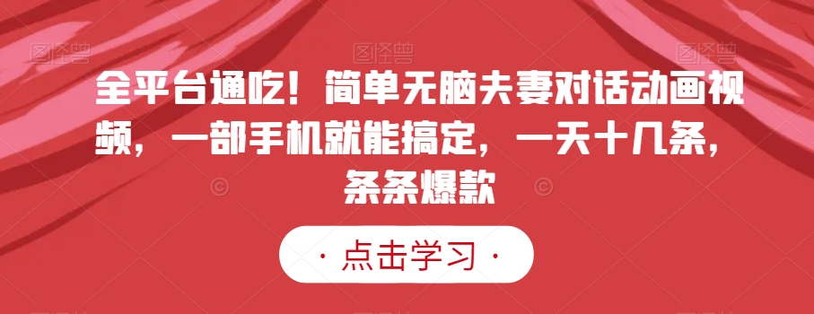 全平台通吃！简单无脑夫妻对话动画视频，一部手机就能搞定，一天十几条，条条爆款【揭秘】-第二象限