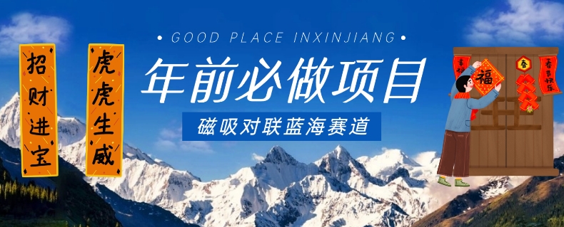 年前必做项目，磁吸对联蓝海赛道，傻瓜式操作复制粘贴纯搬运，一部手机即可完成-第二象限