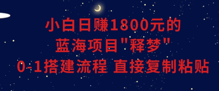 小白能日赚1800元的蓝海项目”释梦”0-1搭建流程可直接复制粘贴长期做【揭秘】-第二象限