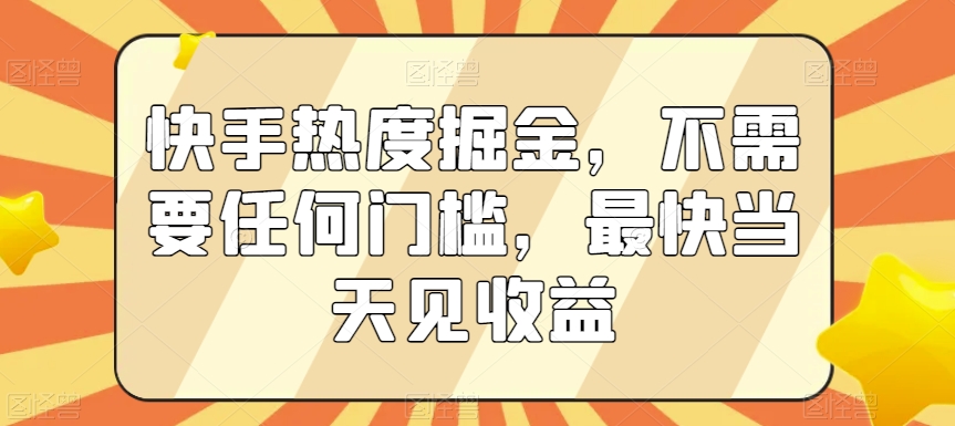 快手热度掘金，不需要任何门槛，最快当天见收益【揭秘】-第二象限