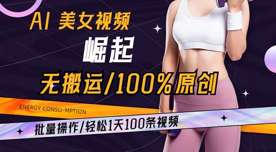 AI美女视频崛起玩法无搬运100%原创，批量操作，轻松1天100条【揭秘】-第二象限