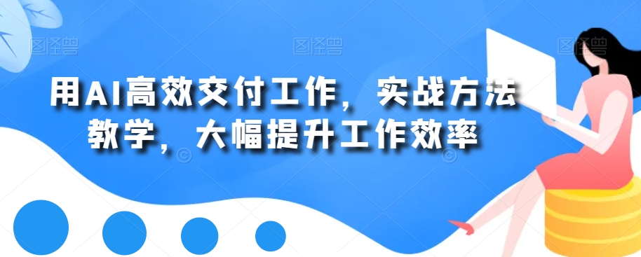 用AI高效交付工作，实战方法教学，大幅提升工作效率-第二象限