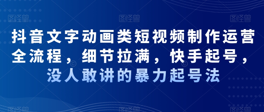 抖音文字动画类短视频制作运营全流程，细节拉满，快手起号，没人敢讲的暴力起号法-第二象限