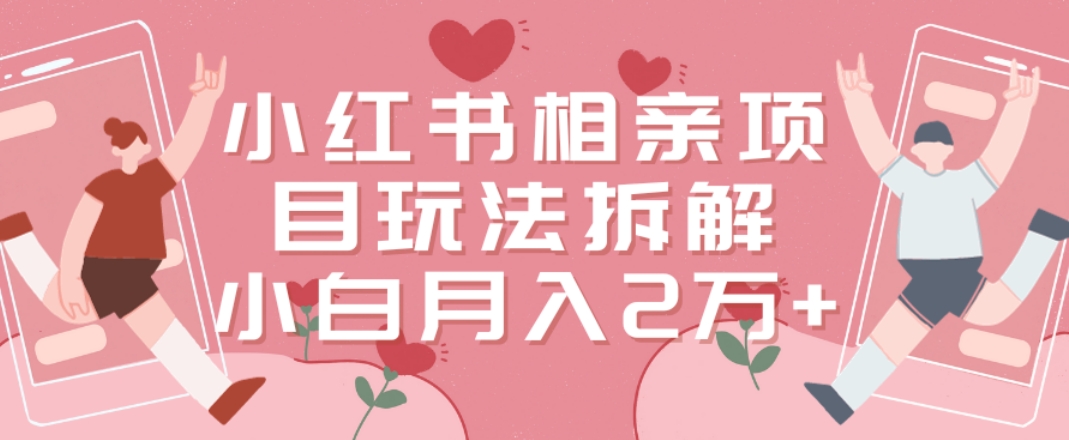 小红书相亲项目玩法拆解，有人通过这个副业项目做到了月收入2万多【揭秘】-第二象限