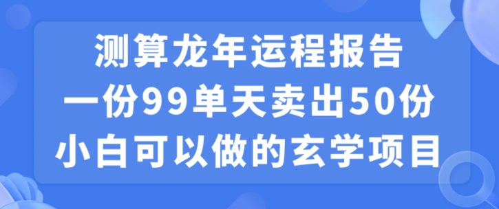 小白可做的玄学项目，出售”龙年运程报告”一份99元单日卖出100份利润9900元，0成本投入【揭秘】-第二象限