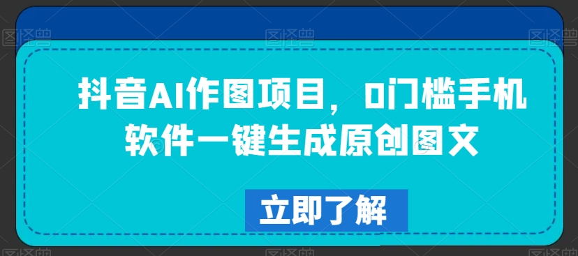 抖音AI作图项目，0门槛手机软件一键生成原创图文【揭秘】-第二象限