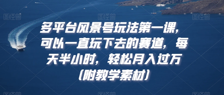 多平台风景号玩法第一课，可以一直玩下去的赛道，每天半小时，轻松月入过万（附教学素材）【揭秘】-第二象限