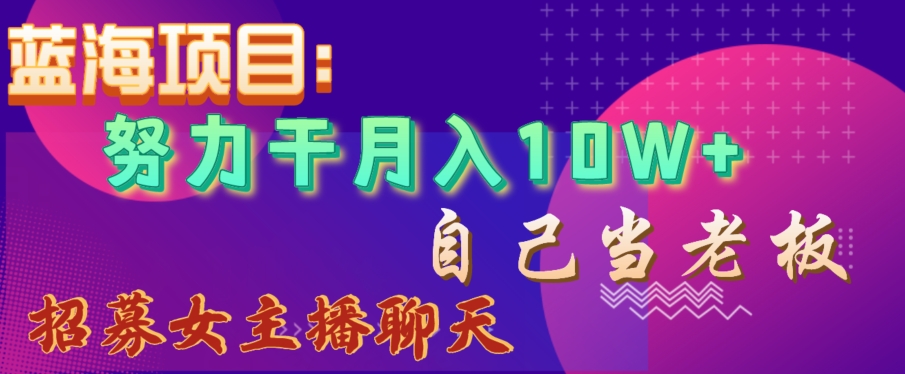 蓝海项目，努力干月入10W+，自己当老板，女主播招聘【揭秘】-第二象限
