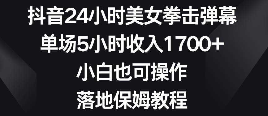 抖音24小时美女拳击弹幕，单场5小时收入1700+，小白也可操作，落地保姆教程【揭秘】-第二象限