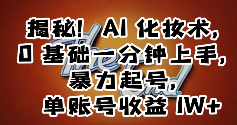 揭秘！AI化妆术，0基础一分钟上手，暴力起号，单账号收益1W+-第二象限