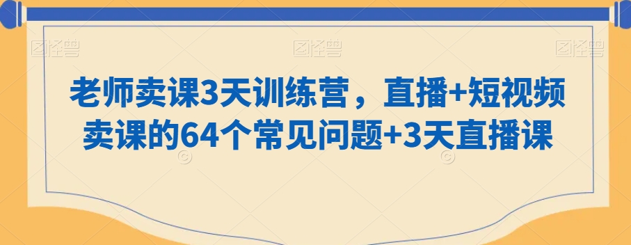 老师卖课3天训练营，直播+短视频卖课的64个常见问题+3天直播课-第二象限